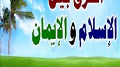 ما الفرق بين الإسلام والإيمان؟
