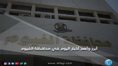 أبرز وأهم الأخبار اليوم الأحد 21-10-2018 في محافظة الفيوم