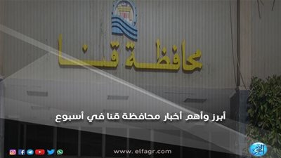 أبرز وأهم أخبار محافظة قنا في أسبوع