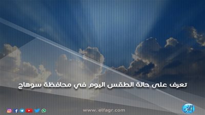 الأرصاد تعلن طقس صافي اليوم الجمعة في محافظة سوهاج
