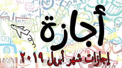 تعرف على مواعيد جميع الإجازات والعطلات الرسمية لشهر أبريل 2019