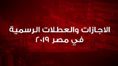 موعد اجازة عيد الفطر .. اعرف العطلات والاجازات الرسمية في مصر 2019