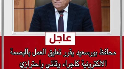 محافظ بورسعيد يقرر تعليق العمل بالبصمة الإلكترونية داخل المصالح الحكومية