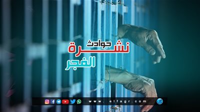 نشرة حوادث الفجر: القبض على أدمن صفحة 