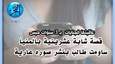 قصة عشرينية ساومت طالبًا بنشر صوره عاريًا.. فعاقبتها الجنايات بـ3 سنوات حبس