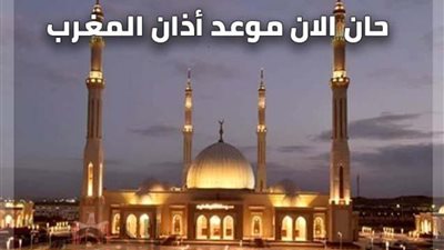 (موعد اذان مغرب 23 رمضان 2021) | ننشر موعد أذان المغرب والإفطار اليوم الثالث والعشرين من رمضان 2021