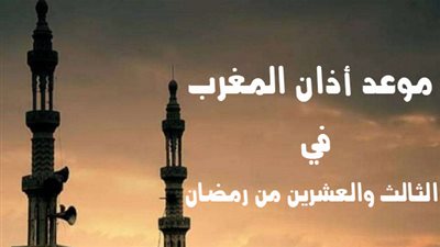 موعد أذان المغرب في اليوم الثالث والعشرين من رمضان وأفضل أدعية الإفطار