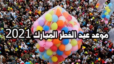 تعرف على موعد عيد الفطر المبارك 2021
