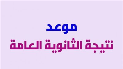 موعد ظهور نتيجة الثانوية العامة 2021 بالاسم .. رسميا