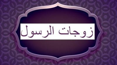 من السيرة النبوية.. اسماء زوجات الرسول صلى الله عليه وسلم