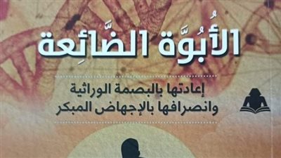 الأبوة الضائعة وإثباتها بالبصمة الوراثية.. إصدار جديد عن هيئة الكتاب