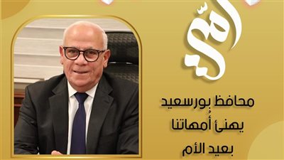محافظ بورسعيد يهنىء سيدات مصر بمناسبة الاحتفال بعيد الأم