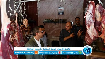 محافظ الفيوم يتفقد عددًا من منافذ بيع اللحوم ومحال الجزارة 