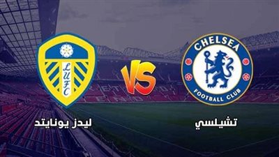 موعد والقناة الناقلة لـ مباراة مباراة تشيلسي وليدز يونايتد في الدوري الإنجليزي