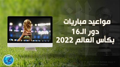 مواعيد مباريات دور الـ16 بكأس العالم والمتأهلين حتي الآن