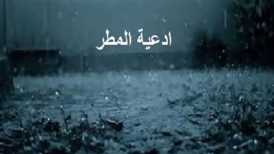 دعاء المطر.. أدعية مستجابة وقت سقوط الأمطار