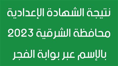 الآن نتيجة الشهادة الإعدادية محافظة الشرقية 2023 بالاسم والترتيب والدرجات