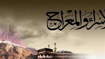 ليلة الإسراء والمعراج.. لماذا سميت بهذا الاسم؟