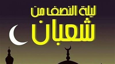 ليلة النصف من شعبان.. حكم صوم نهارها وفضلها