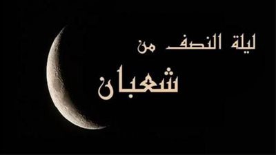 ليلة النصف من شعبان..موعدها والأعمال المستحبة فيها وحكم الاحتفال بها
