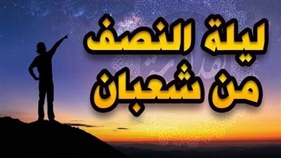 ما مسميات ليلة النصف من شعبان وما حكم تسميتها بليلة البراءة؟