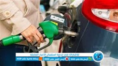 ارتفاع أسعار البنزين بدءا من اليوم.. التفاصيل الكاملة