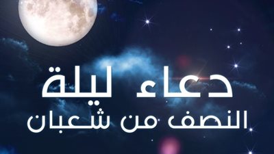 أهم الأدعية في ليلة النصف من شعبان.. تعرف عليها