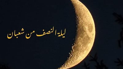 أدعية النصف من شعبان 2023.. وفضل صيام ليلة النصف من شعبان 