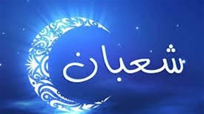 تعرف على فضائل شهر شعبان وكيفية الاحتفال وحكم الاحتفال بليلة النصف 