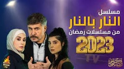 دراما رمضان اللبنانية 2023.. مسلسل النار بالنار تعرف على قصة المسلسل وموعد عرضه
