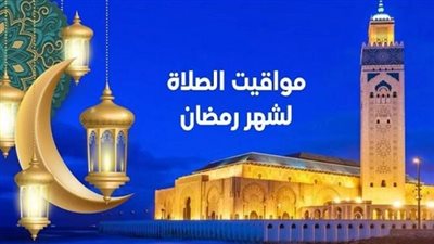 مواقيت الصلاة أول يوم رمضان 2023 وبقية الشهر المبارك ومواعيد الإفطار