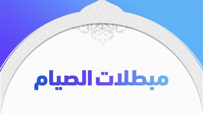 رمضان 2023.. معلومات تهمك عن مبطلات الصوم