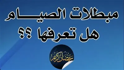 شهر رمضان 2023.. كل ماتريد معرفته عن مبطلات الصيام 