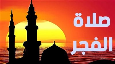 موعد آذان الفجر باليوم الثالث والعشرين من شهر رمضان 2023