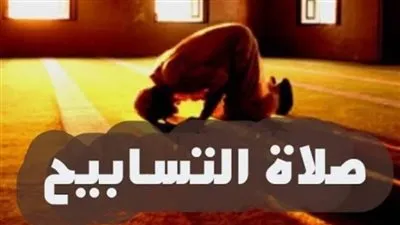 صلاة التسابيح.. كيفية صلاتها وموعدها وفضلها 