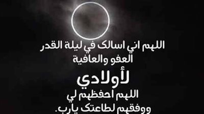 دعاء ليلة القدر للابناء والزوج.. اللهم احفظ بيتي من الحسد، وابعد عنها الحزن والخصام