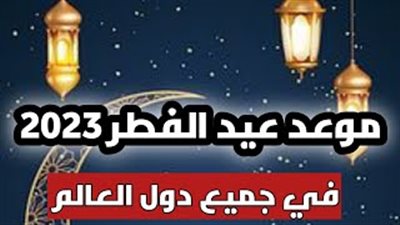 موعد عيد الفطر 2023.. حقيقة تغيير الموعد بسبب ظاهرة إعاقة رؤية الهلال