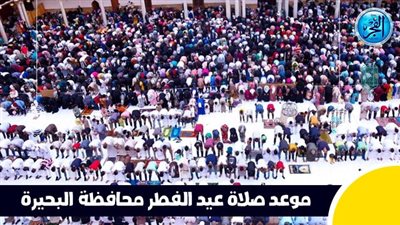 عاجل - بعد قليل.. صلاة عيد الفطر في محافظة البحيرة