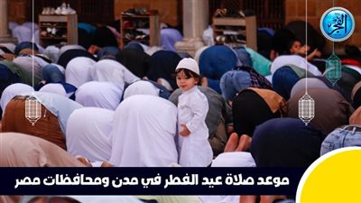 عاجل - الآن صلاة عيد الفطر في مدن ومحافظات مصر