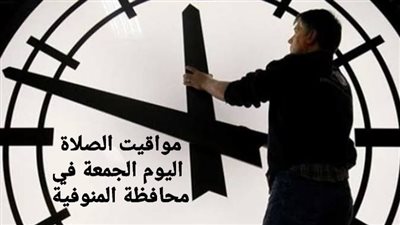 بعد تطبيق التوقيت الصيفي.. مواقيت الصلاة اليوم الجمعة في محافظة المنوفية