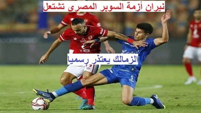 عاجل - نيران أزمة السوبر تشتعل.. الزمالك يصدر قرارات من العيار الثقيل.. من بديل القلعة البيضاء أمام الأهلي؟ 