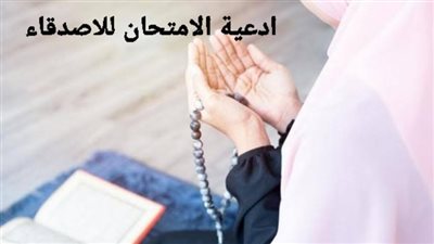 أدعية الامتحان.. تعرف على أفضل دعاء امتحان للاصدقاء 