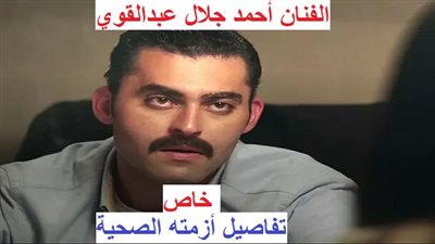 عاجل - الفنان أحمد جلال عبدالقوي.. تفاصيل إصابته بوعكة صحية خطيرة (خاص)
