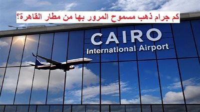 بعد الإعفاءات الجمركية.. كم جرام ذهب مسموح المرور بها من مطار القاهرة؟