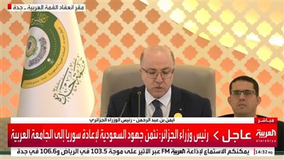عاجل - رئيس وزراء الجزائر: نثمن جهود السعودية لإعادة سوريا إلى الجامعة العربية
