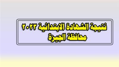 نتيجة الشهادة الابتدائية.. رابط الصف السادس الابتدائى بـ رقم الجلوس أو الاسم محافظة الجيزة