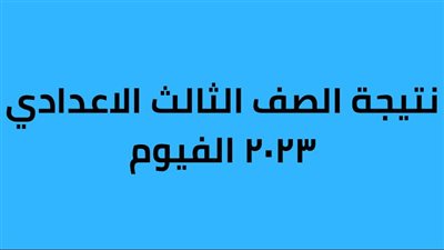 اعرف نتيجتك.. نتيجة الشهادة الإعدادية بمحافظة الفيوم 2023