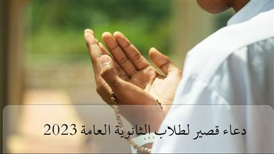 دعاء الثانوية العامة 2023.. أفضل الأدعية المستجابة لطلاب الصف الثالث الثانوي العام