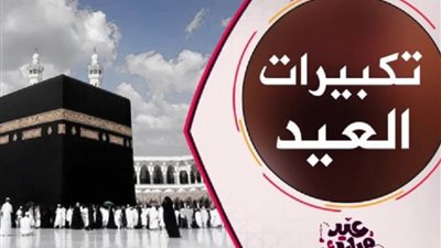 تكبيرات عيد الأضحى 2023.. اعرف صيغتها وموعد بدايتها