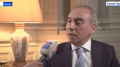 سفيرنا في فرنسا: القاهرة وباريس حريصتان على التشاور والتنسيق